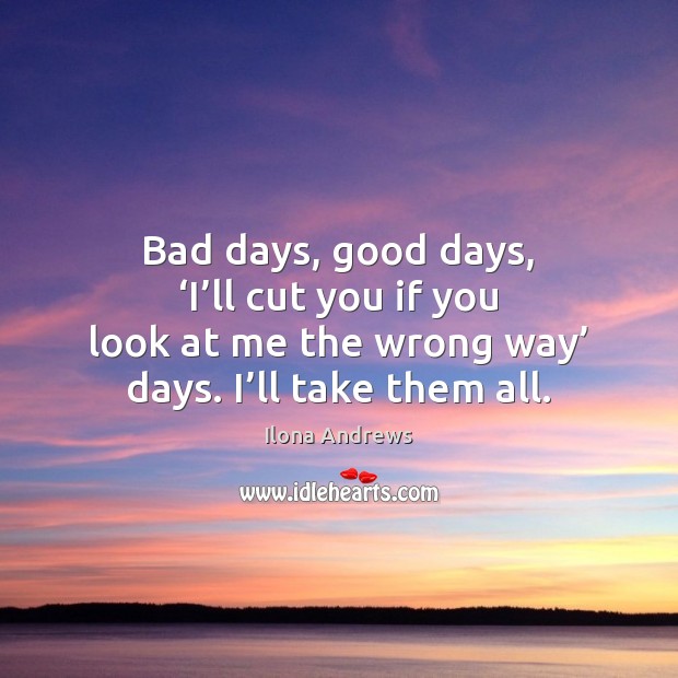 Bad days, good days, ‘I’ll cut you if you look at Ilona Andrews Picture Quote