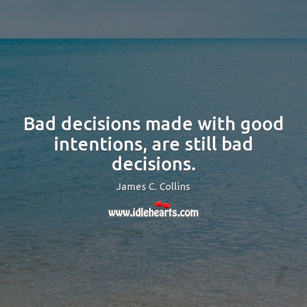 Bad decisions made with good intentions, are still bad decisions. Good Intentions Quotes Image