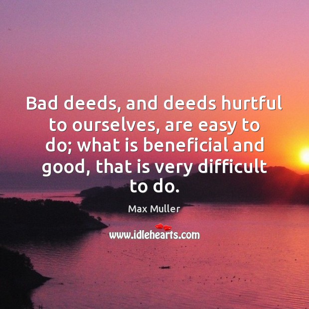 Bad deeds, and deeds hurtful to ourselves, are easy to do; what Max Muller Picture Quote