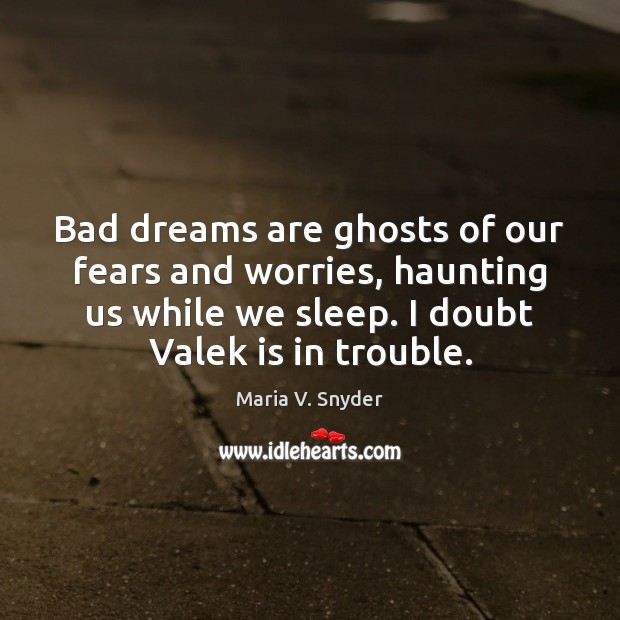 Bad dreams are ghosts of our fears and worries, haunting us while Maria V. Snyder Picture Quote