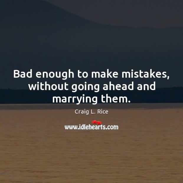 Bad enough to make mistakes, without going ahead and marrying them. Craig L. Rice Picture Quote