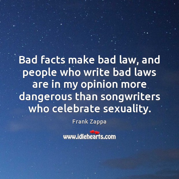 Bad facts make bad law, and people who write bad laws are Frank Zappa Picture Quote
