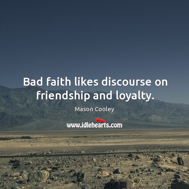 Bad faith likes discourse on friendship and loyalty. Mason Cooley Picture Quote