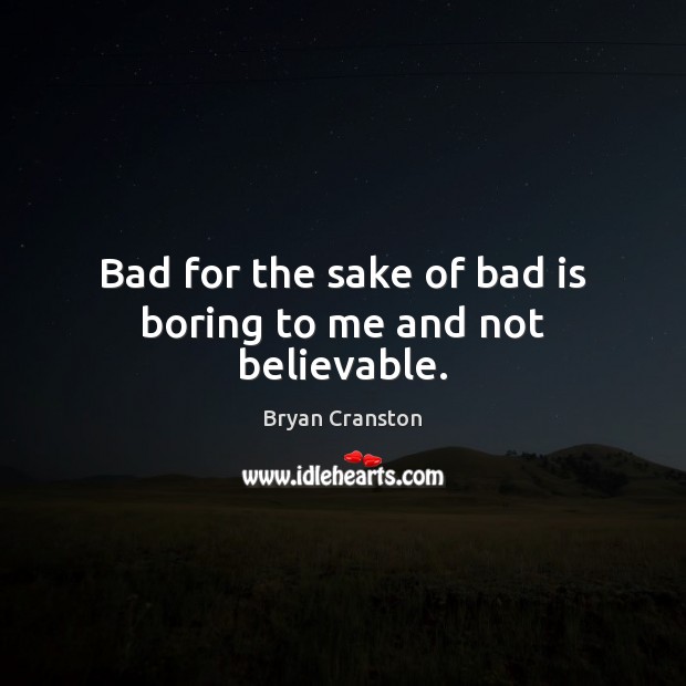 Bad for the sake of bad is boring to me and not believable. Bryan Cranston Picture Quote