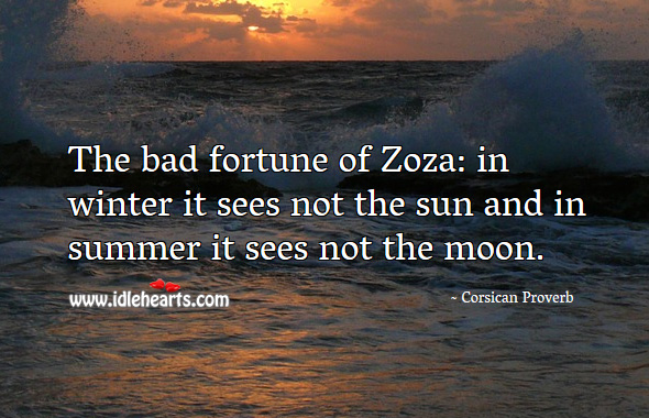 The bad fortune of zoza: in winter it sees not the sun and in summer it sees not the moon. Corsican Proverbs Image