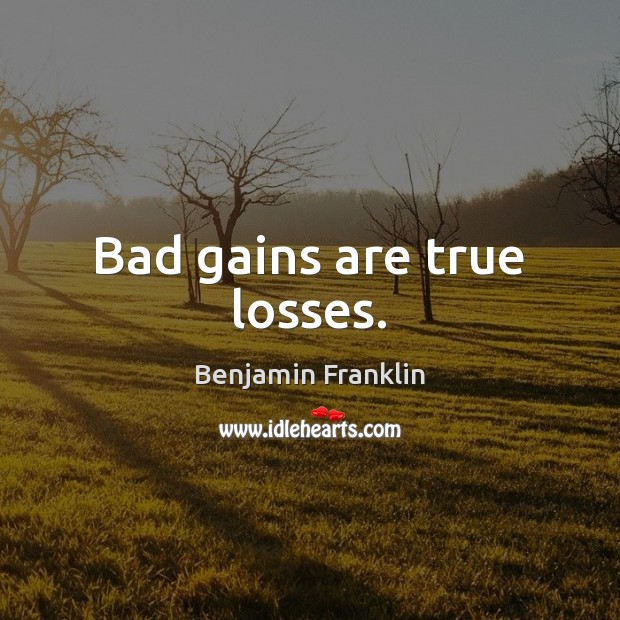 Bad gains are true losses. Image