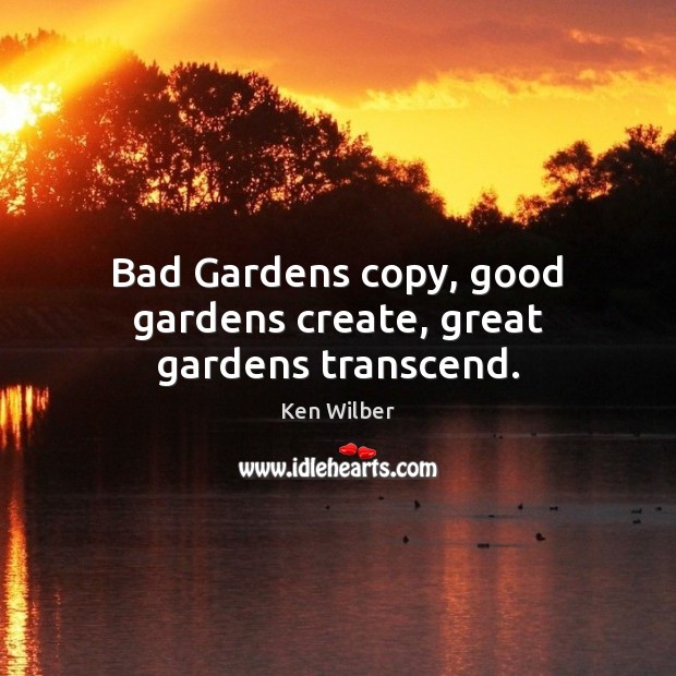 Bad Gardens copy, good gardens create, great gardens transcend. Image
