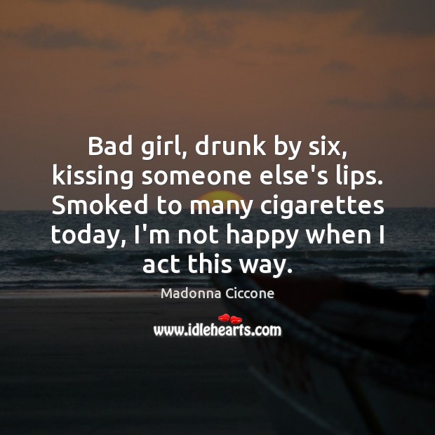 Bad girl, drunk by six, kissing someone else’s lips. Smoked to many Kissing Quotes Image