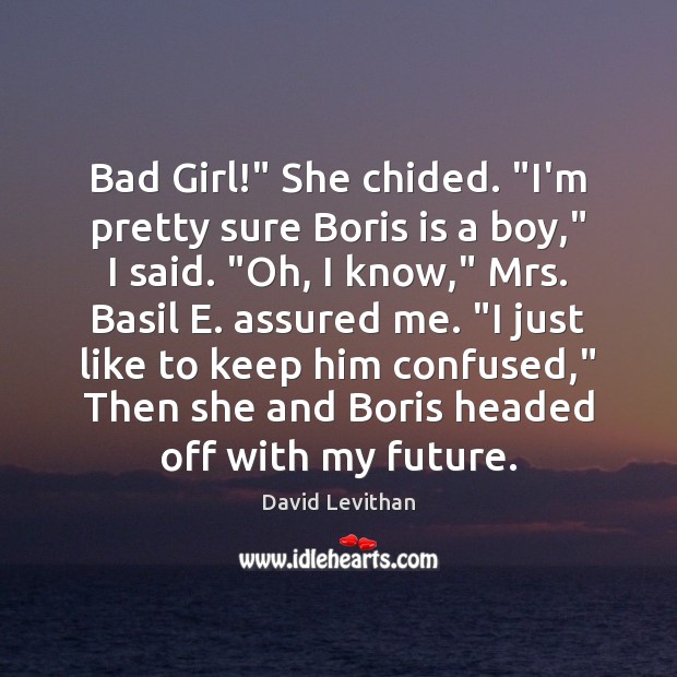 Bad Girl!” She chided. “I’m pretty sure Boris is a boy,” I 