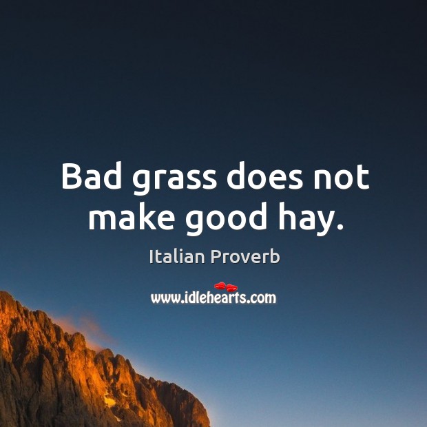 Bad grass does not make good hay. Italian Proverbs Image
