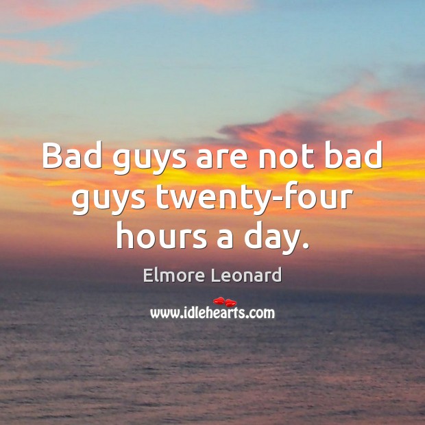 Bad guys are not bad guys twenty-four hours a day. Elmore Leonard Picture Quote