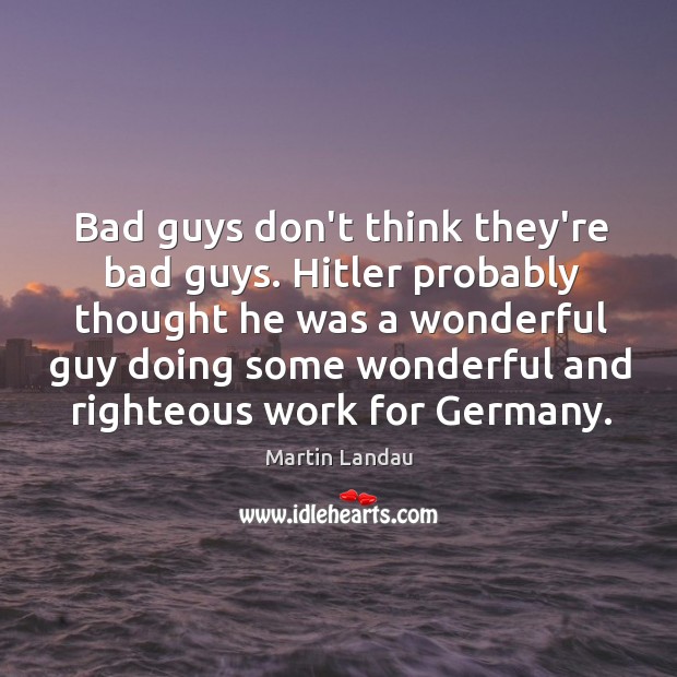 Bad guys don’t think they’re bad guys. Hitler probably thought he was Image