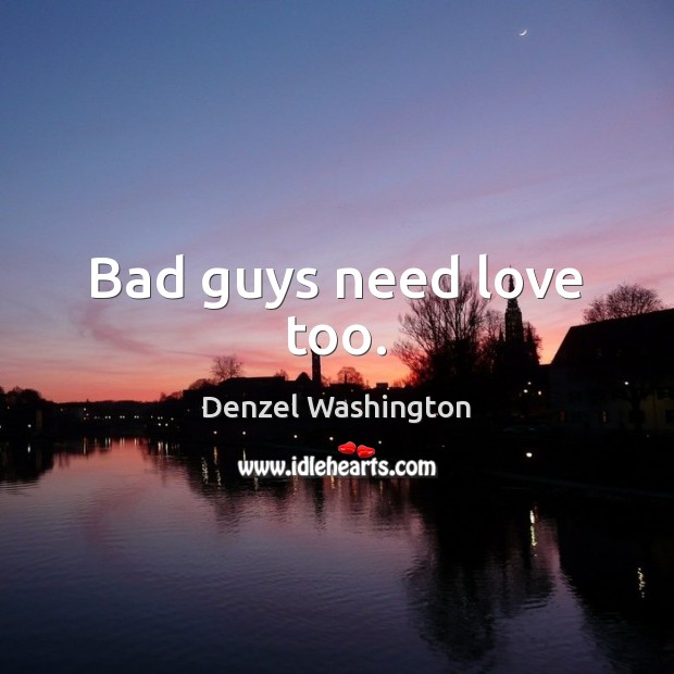 Bad guys need love too. Denzel Washington Picture Quote