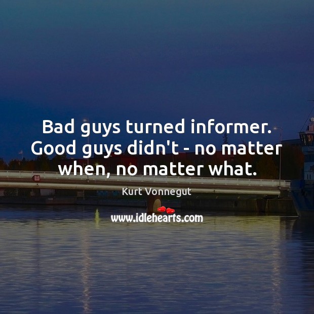 Bad guys turned informer. Good guys didn’t – no matter when, no matter what. Kurt Vonnegut Picture Quote
