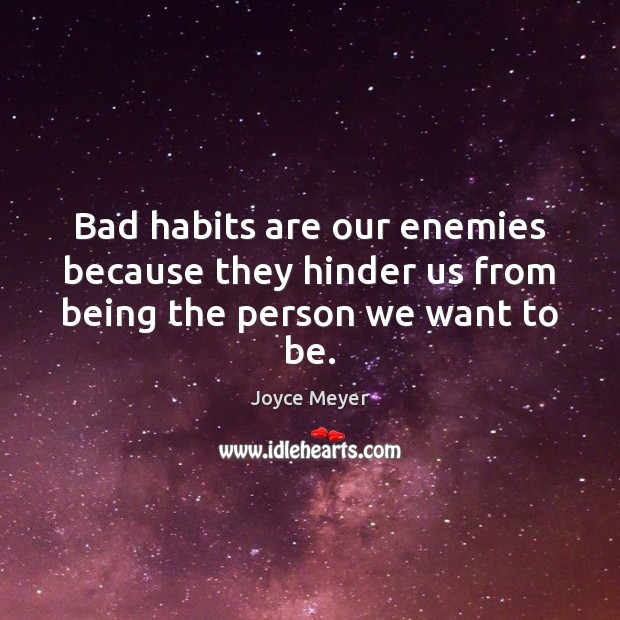 Bad habits are our enemies because they hinder us from being the person we want to be. Joyce Meyer Picture Quote