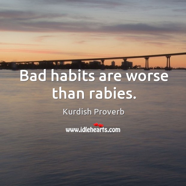 Bad habits are worse than rabies. Kurdish Proverbs Image