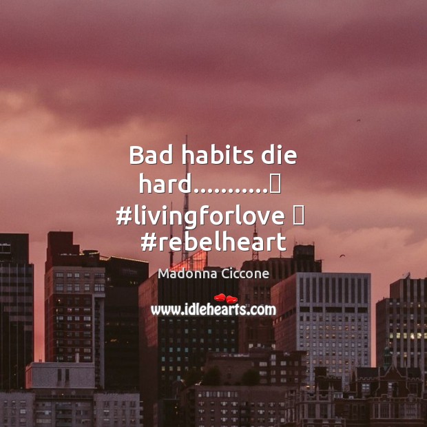 Bad habits die hard………..❤  #livingforlove ❤  #rebelheart Madonna Ciccone Picture Quote