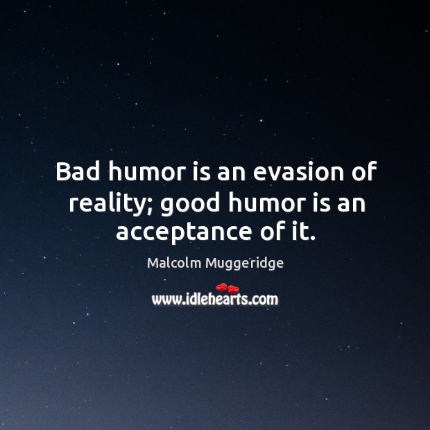 Bad humor is an evasion of reality; good humor is an acceptance of it. Image