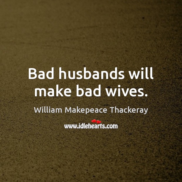 Bad husbands will make bad wives. Image