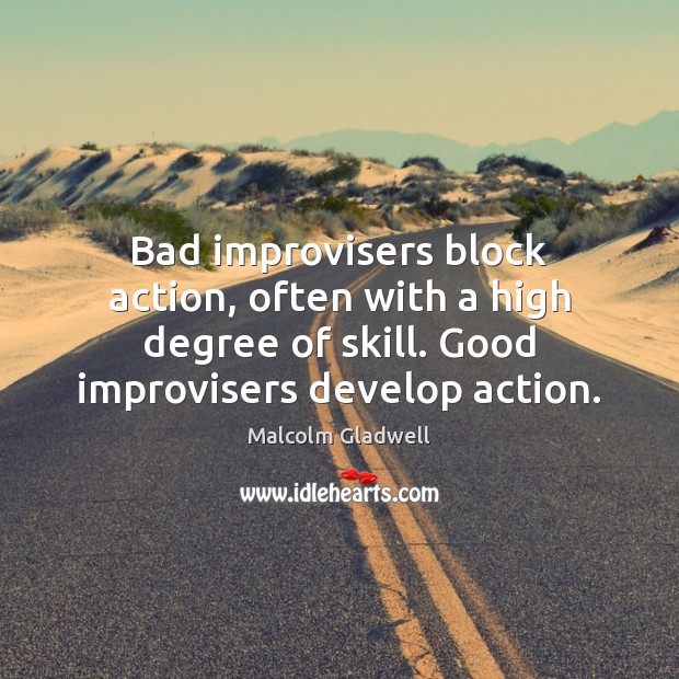 Bad improvisers block action, often with a high degree of skill. Good Malcolm Gladwell Picture Quote