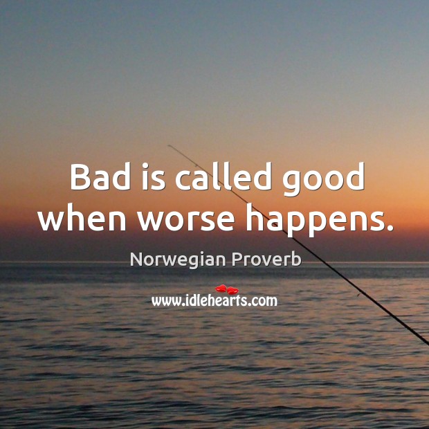 Bad is called good when worse happens. Norwegian Proverbs Image