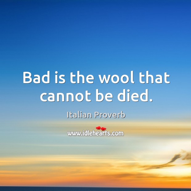 Bad is the wool that cannot be died. Italian Proverbs Image