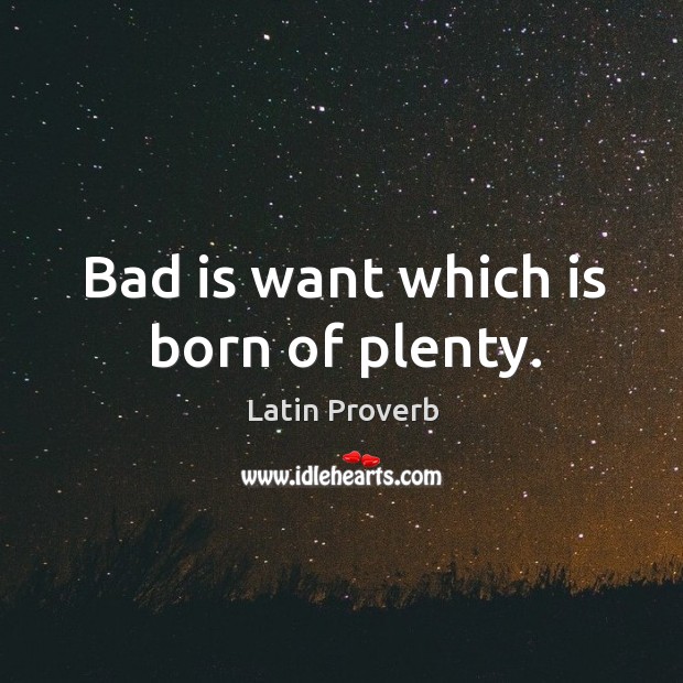 Bad is want which is born of plenty. Latin Proverbs Image