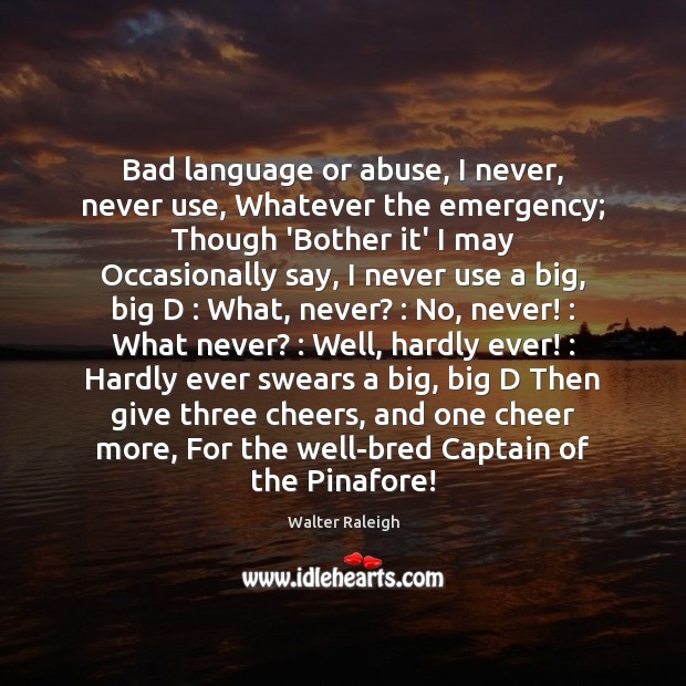 Bad language or abuse, I never, never use, Whatever the emergency; Though Image