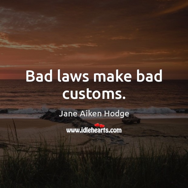 Bad laws make bad customs. Jane Aiken Hodge Picture Quote