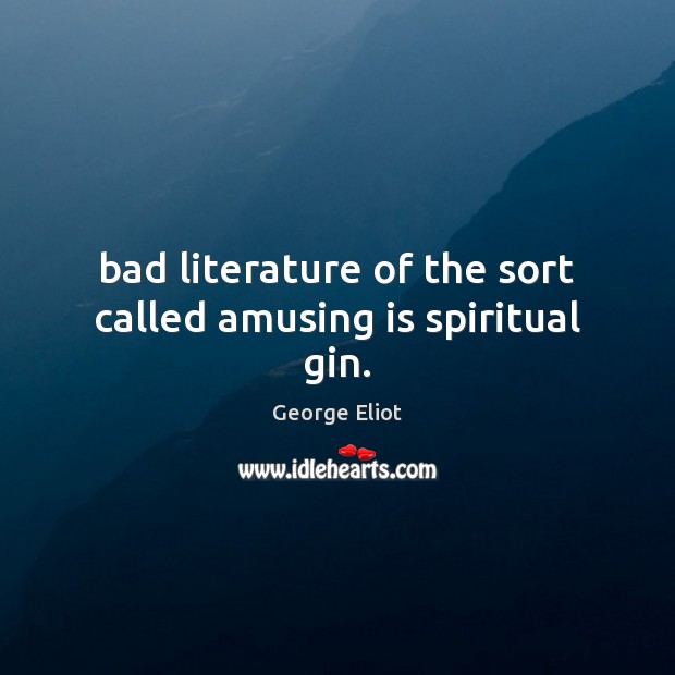Bad literature of the sort called amusing is spiritual gin. George Eliot Picture Quote