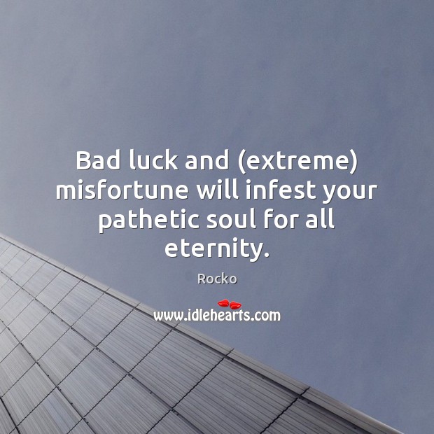 Bad luck and (extreme) misfortune will infest your pathetic soul for all eternity. Rocko Picture Quote