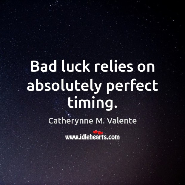 Bad luck relies on absolutely perfect timing. Catherynne M. Valente Picture Quote