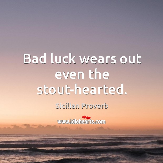 Bad luck wears out even the stout-hearted. Sicilian Proverbs Image