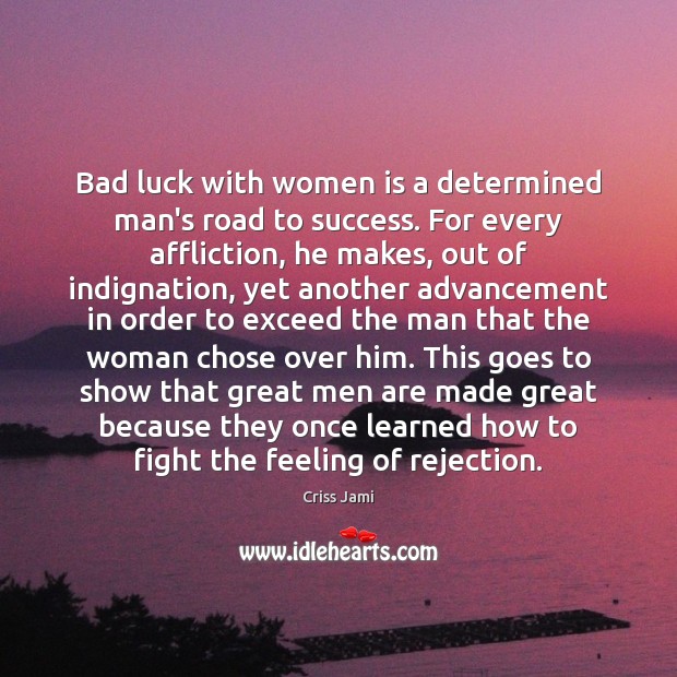 Bad luck with women is a determined man’s road to success. For Image