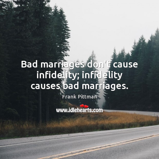 Bad marriages don’t cause infidelity; infidelity causes bad marriages. Frank Pittman Picture Quote