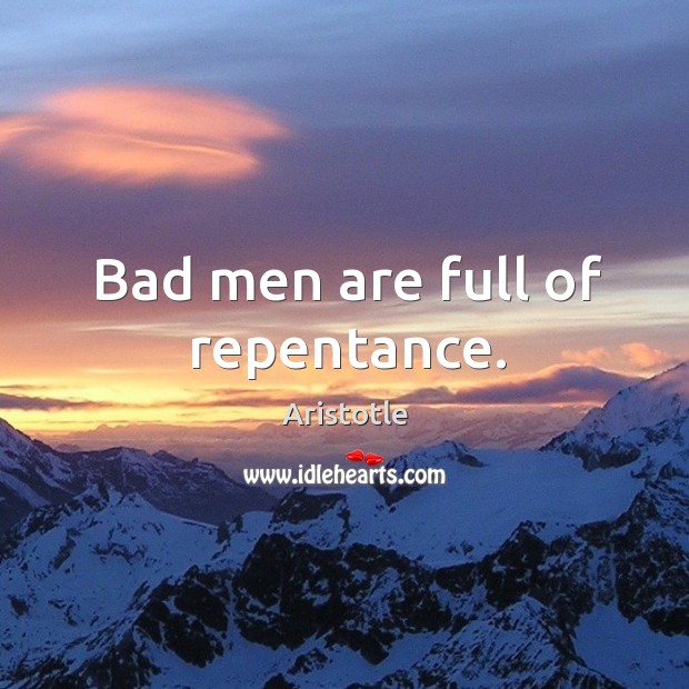Bad men are full of repentance. Aristotle Picture Quote