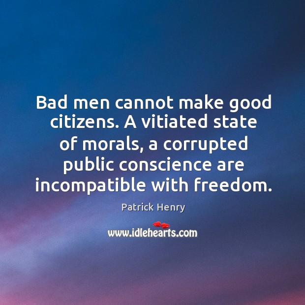 Bad men cannot make good citizens. A vitiated state of morals, a Patrick Henry Picture Quote