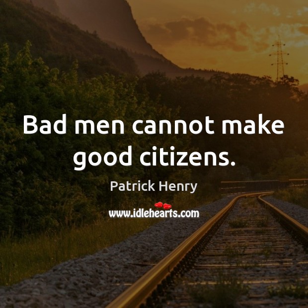 Bad men cannot make good citizens. Patrick Henry Picture Quote
