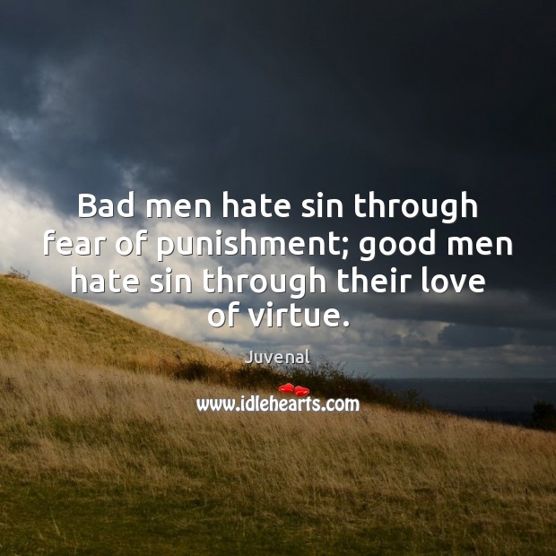 Bad men hate sin through fear of punishment; good men hate sin Juvenal Picture Quote