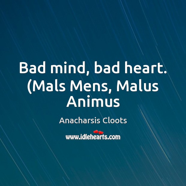 Bad mind, bad heart. (Mals Mens, Malus Animus Anacharsis Cloots Picture Quote