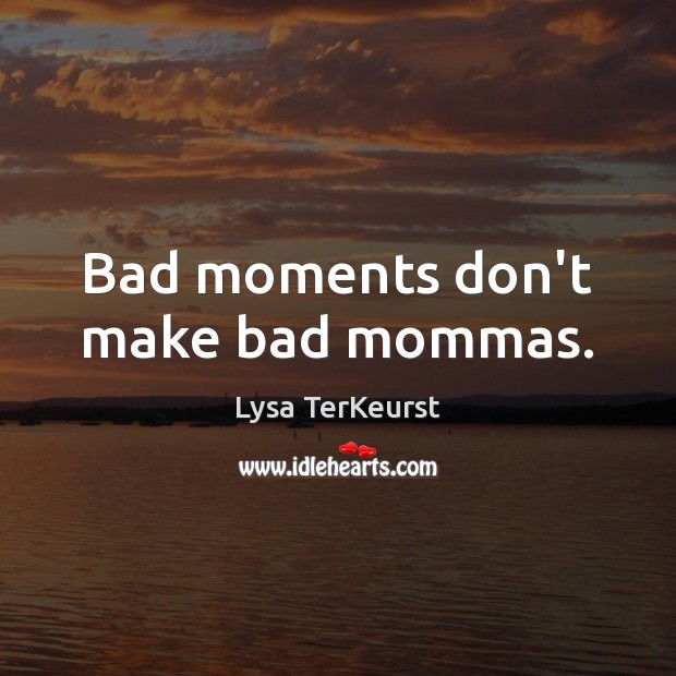Bad moments don’t make bad mommas. Lysa TerKeurst Picture Quote