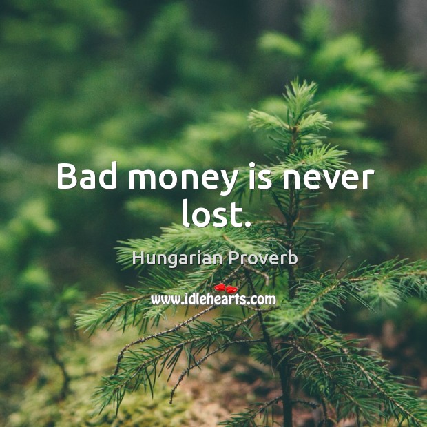 Bad money is never lost. Image