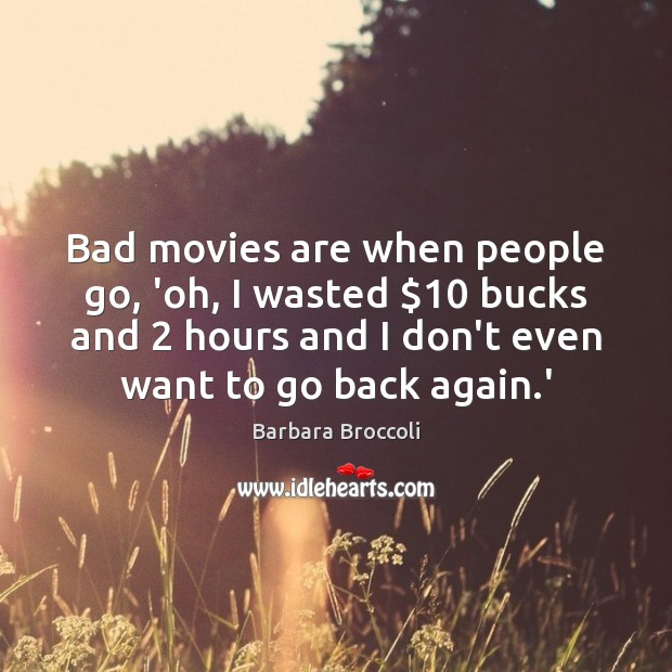 Bad movies are when people go, ‘oh, I wasted $10 bucks and 2 hours Barbara Broccoli Picture Quote