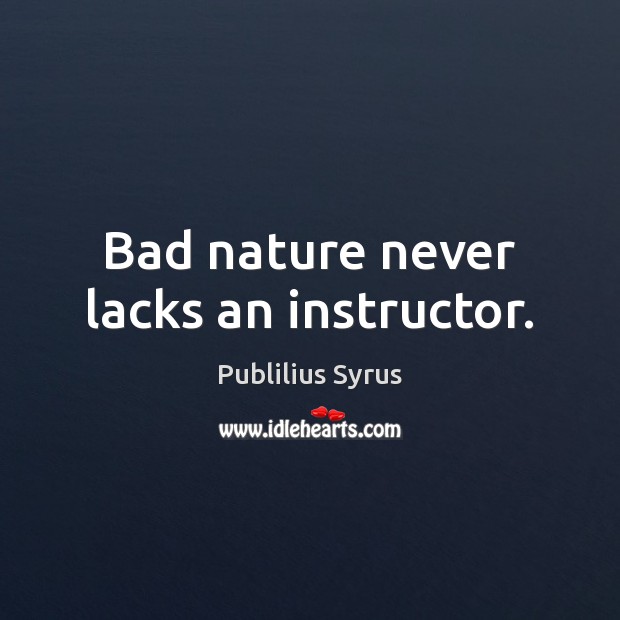 Bad nature never lacks an instructor. Publilius Syrus Picture Quote