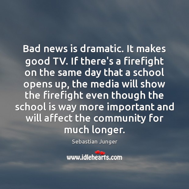 Bad news is dramatic. It makes good TV. If there’s a firefight Sebastian Junger Picture Quote