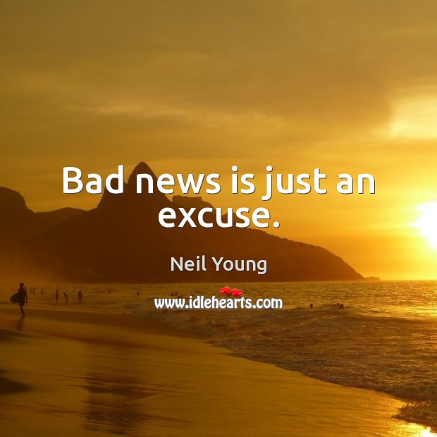 Bad news is just an excuse. Neil Young Picture Quote