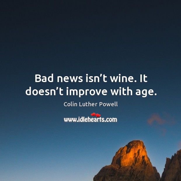 Bad news isn’t wine. It doesn’t improve with age. Colin Luther Powell Picture Quote