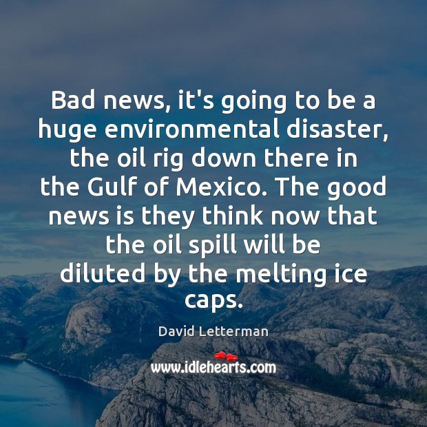 Bad news, it’s going to be a huge environmental disaster, the oil David Letterman Picture Quote