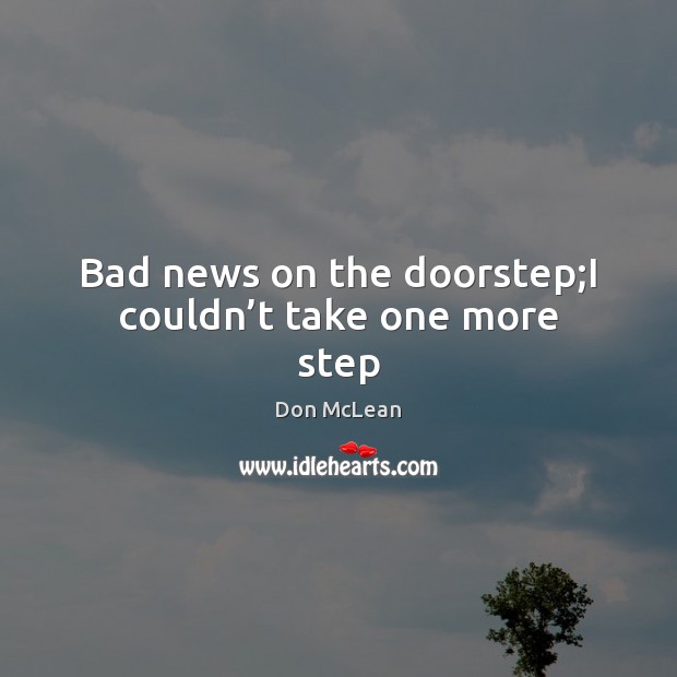 Bad news on the doorstep;I couldn’t take one more step Don McLean Picture Quote