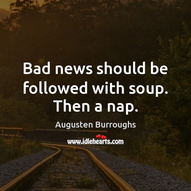 Bad news should be followed with soup. Then a nap. Augusten Burroughs Picture Quote